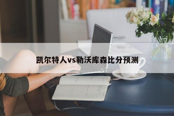 凯尔特人vs勒沃库森比分预测
