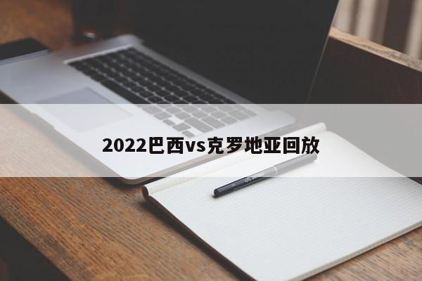 2022巴西vs克罗地亚回放