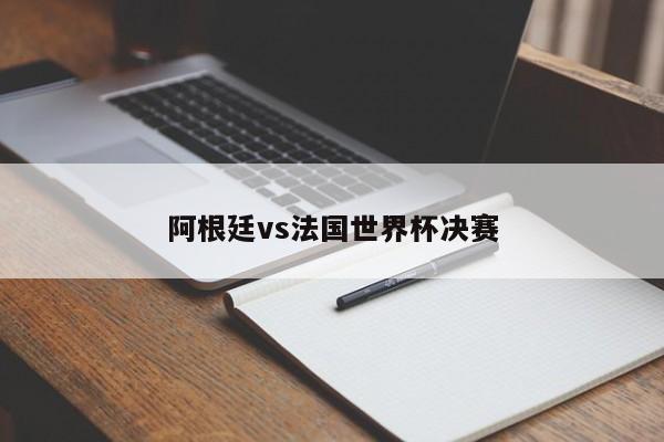 阿根廷vs法国世界杯决赛