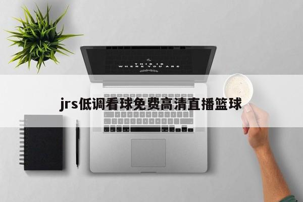 jrs低调看球免费高清直播篮球