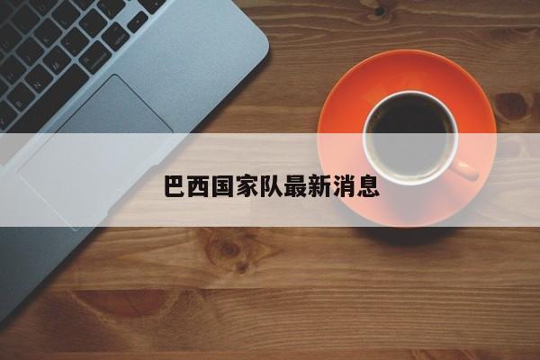 巴西国家队最新消息