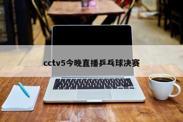 cctv5今晚直播乒乓球决赛