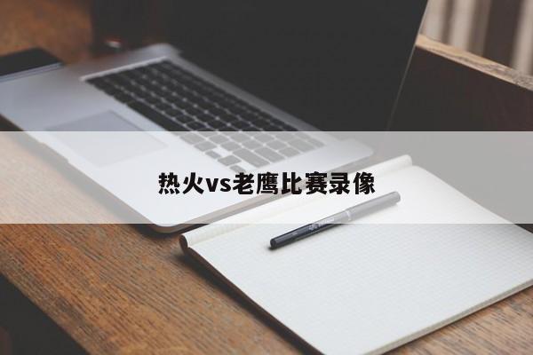 热火vs老鹰比赛录像