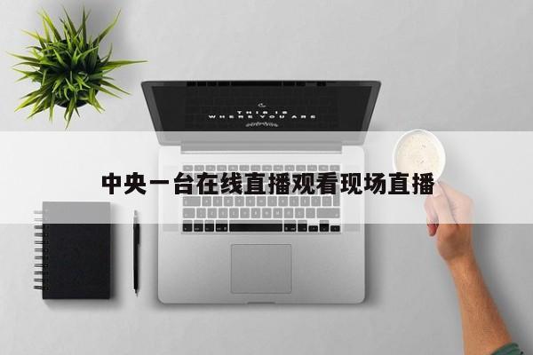 中央一台在线直播观看现场直播