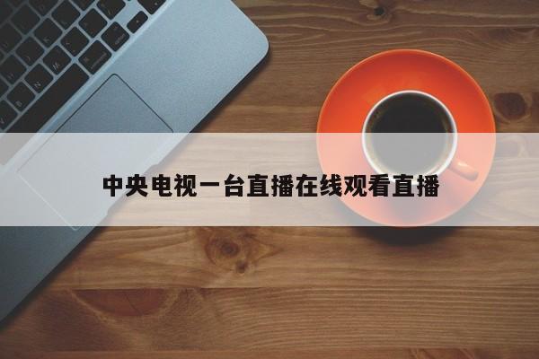中央电视一台直播在线观看直播