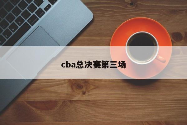 cba总决赛第三场