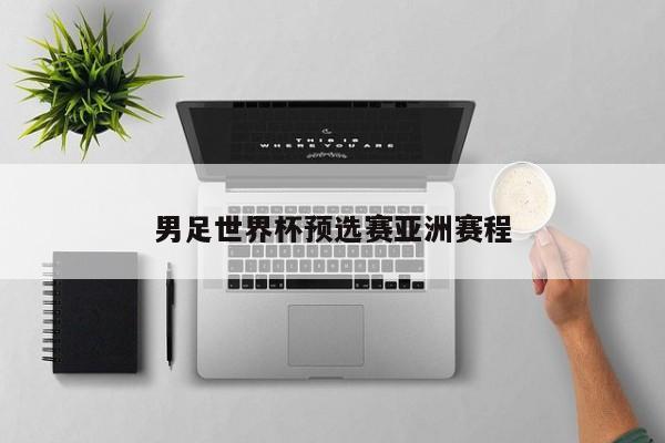男足世界杯预选赛亚洲赛程