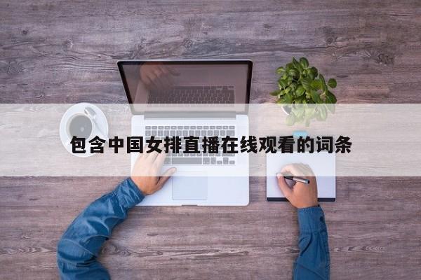 包含中国女排直播在线观看的词条
