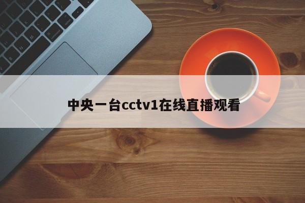 中央一台cctv1在线直播观看