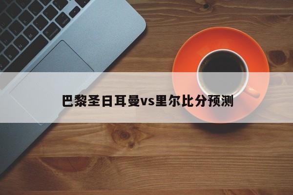 巴黎圣日耳曼vs里尔比分预测